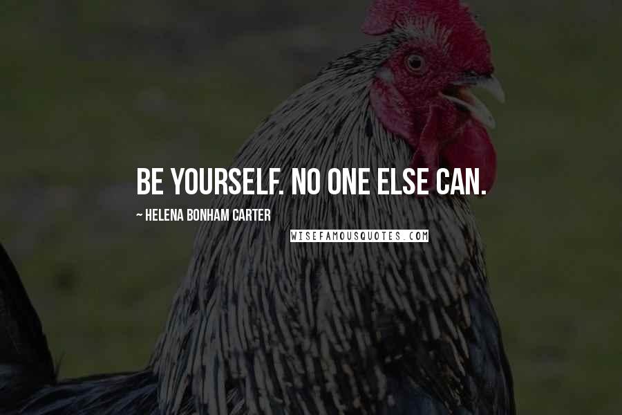 Helena Bonham Carter Quotes: Be yourself. No one else can.