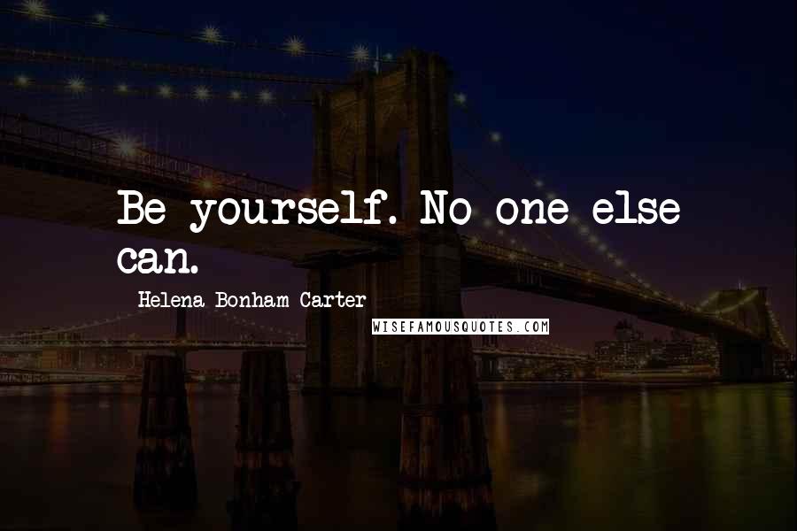 Helena Bonham Carter Quotes: Be yourself. No one else can.