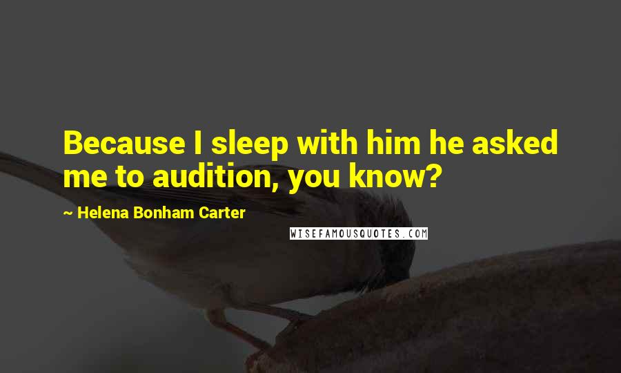 Helena Bonham Carter Quotes: Because I sleep with him he asked me to audition, you know?