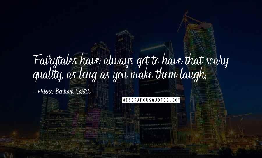 Helena Bonham Carter Quotes: Fairytales have always got to have that scary quality, as long as you make them laugh.