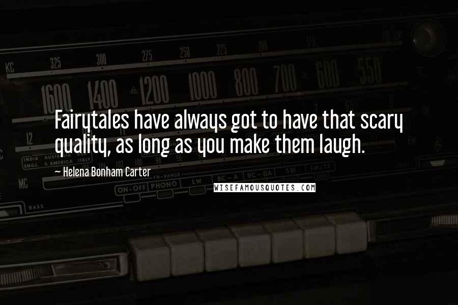 Helena Bonham Carter Quotes: Fairytales have always got to have that scary quality, as long as you make them laugh.