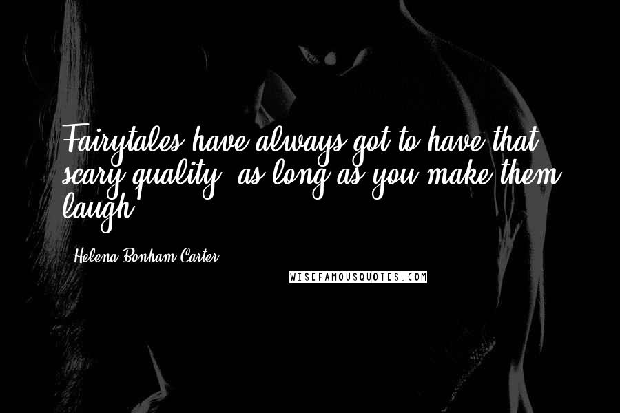 Helena Bonham Carter Quotes: Fairytales have always got to have that scary quality, as long as you make them laugh.