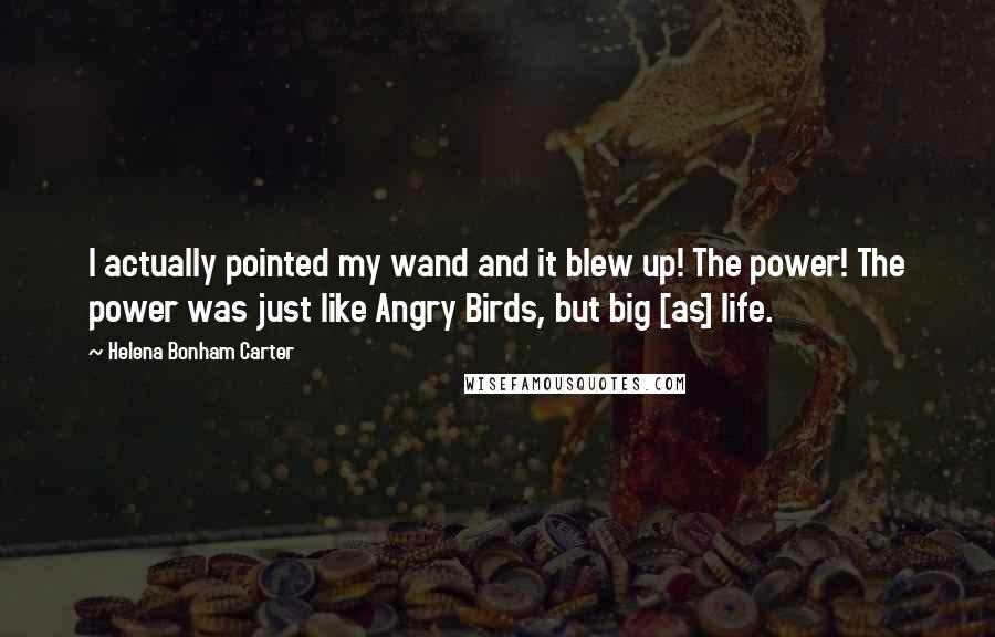 Helena Bonham Carter Quotes: I actually pointed my wand and it blew up! The power! The power was just like Angry Birds, but big [as] life.