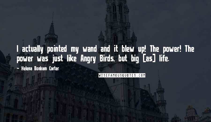 Helena Bonham Carter Quotes: I actually pointed my wand and it blew up! The power! The power was just like Angry Birds, but big [as] life.