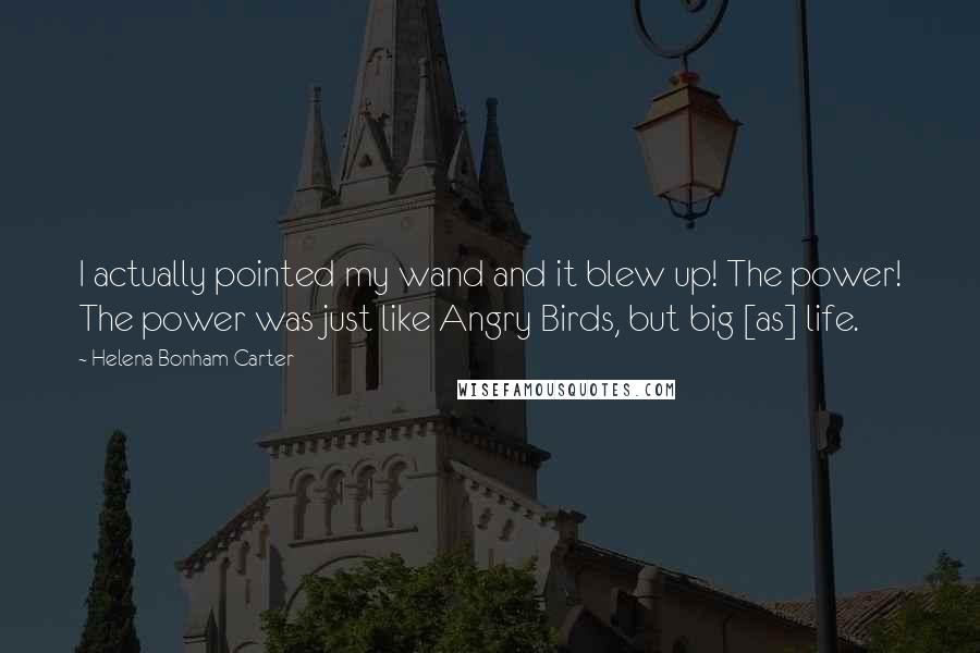 Helena Bonham Carter Quotes: I actually pointed my wand and it blew up! The power! The power was just like Angry Birds, but big [as] life.