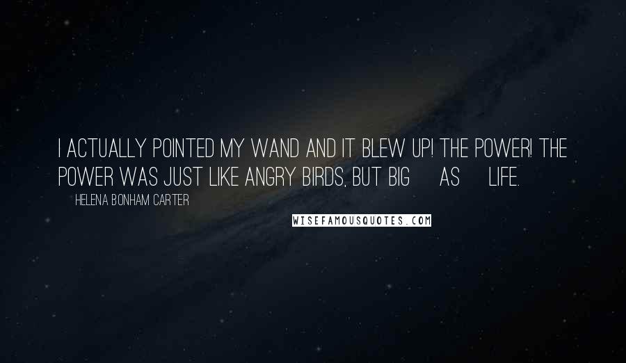 Helena Bonham Carter Quotes: I actually pointed my wand and it blew up! The power! The power was just like Angry Birds, but big [as] life.