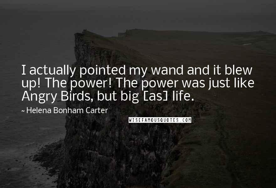 Helena Bonham Carter Quotes: I actually pointed my wand and it blew up! The power! The power was just like Angry Birds, but big [as] life.
