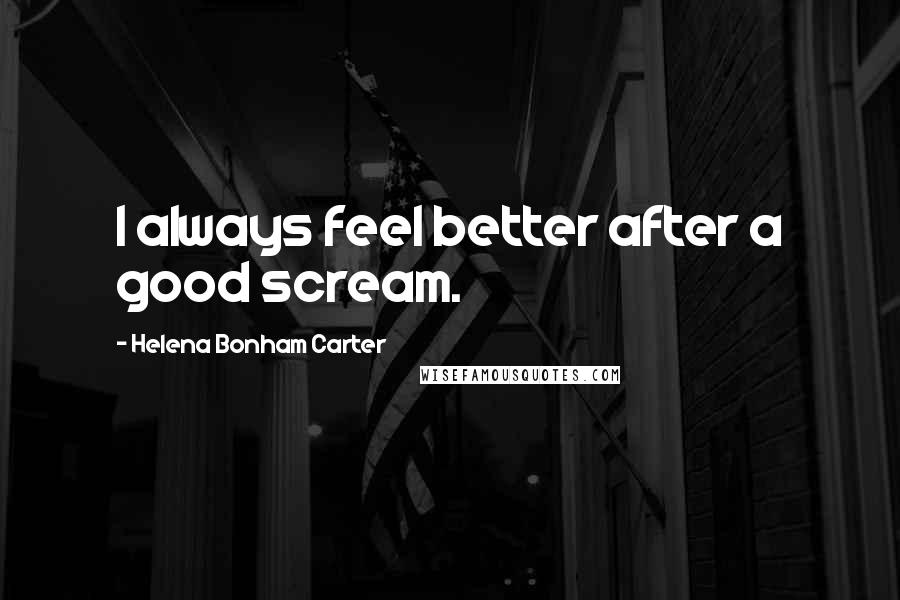 Helena Bonham Carter Quotes: I always feel better after a good scream.