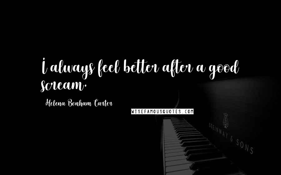 Helena Bonham Carter Quotes: I always feel better after a good scream.