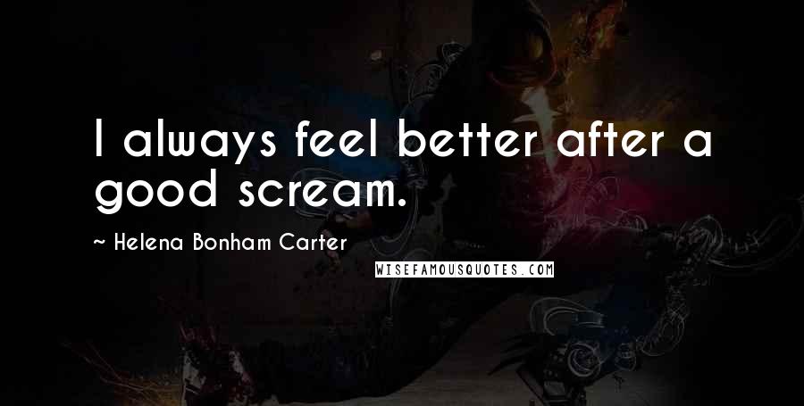 Helena Bonham Carter Quotes: I always feel better after a good scream.