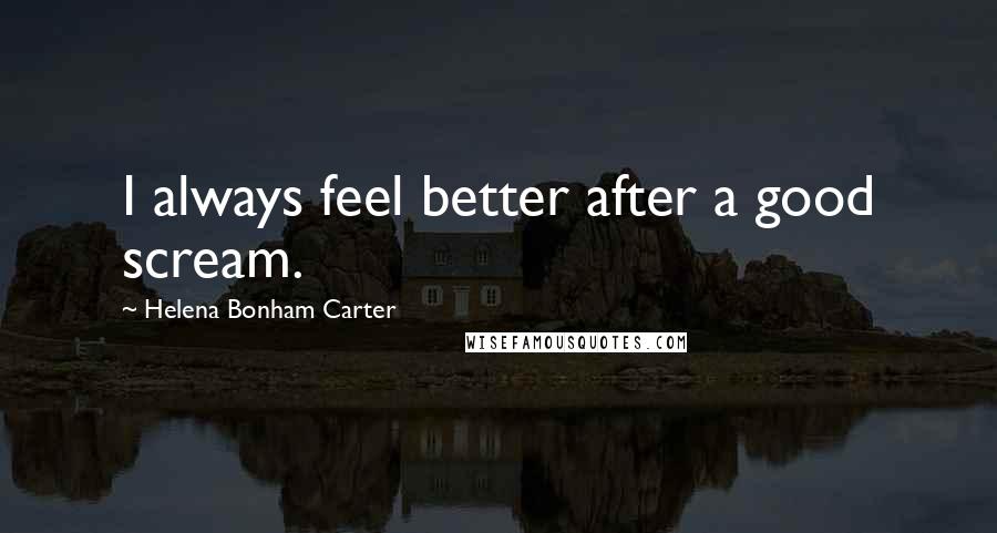 Helena Bonham Carter Quotes: I always feel better after a good scream.