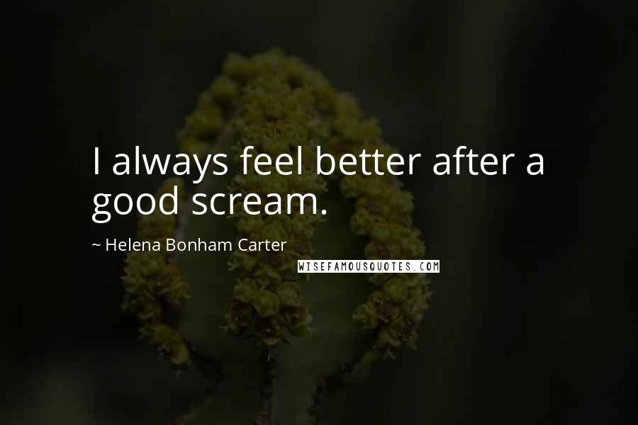 Helena Bonham Carter Quotes: I always feel better after a good scream.