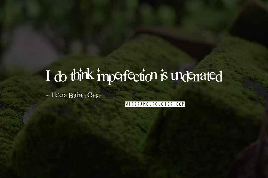 Helena Bonham Carter Quotes: I do think imperfection is underrated