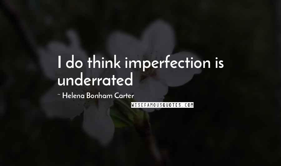 Helena Bonham Carter Quotes: I do think imperfection is underrated