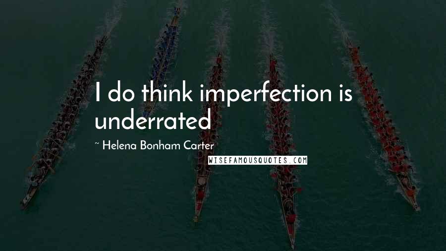 Helena Bonham Carter Quotes: I do think imperfection is underrated