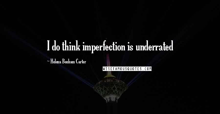 Helena Bonham Carter Quotes: I do think imperfection is underrated