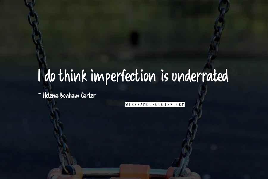 Helena Bonham Carter Quotes: I do think imperfection is underrated