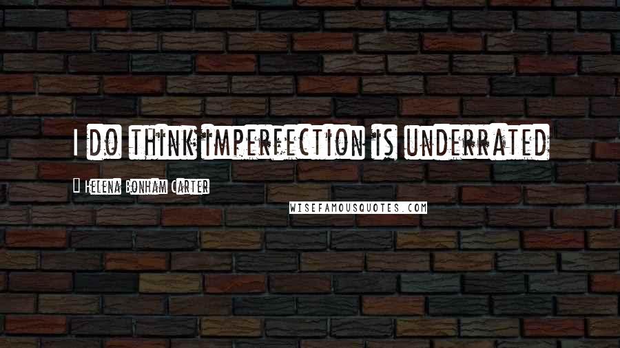 Helena Bonham Carter Quotes: I do think imperfection is underrated