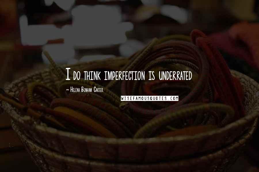 Helena Bonham Carter Quotes: I do think imperfection is underrated