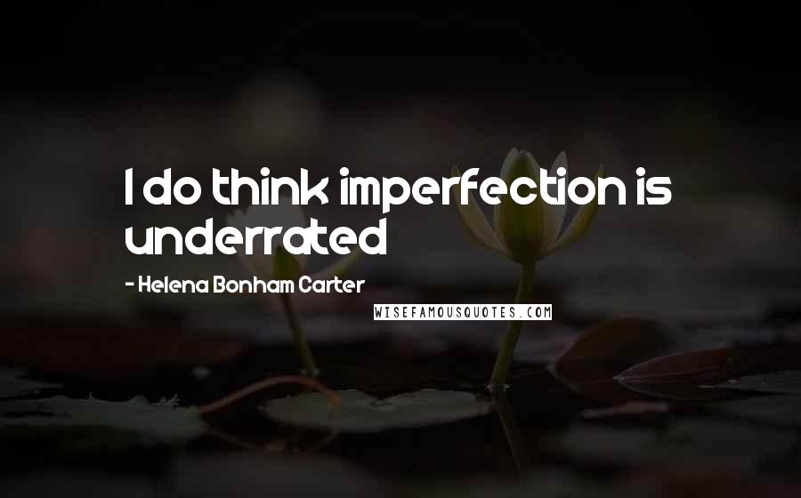 Helena Bonham Carter Quotes: I do think imperfection is underrated