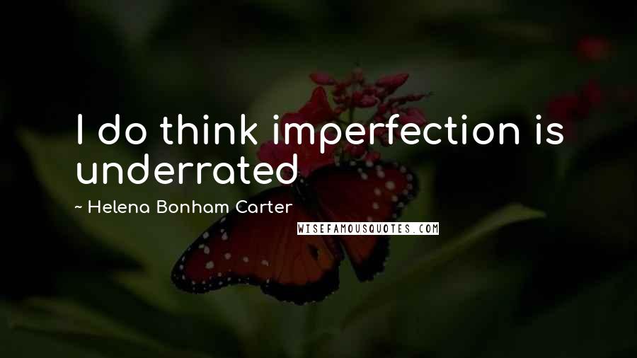 Helena Bonham Carter Quotes: I do think imperfection is underrated