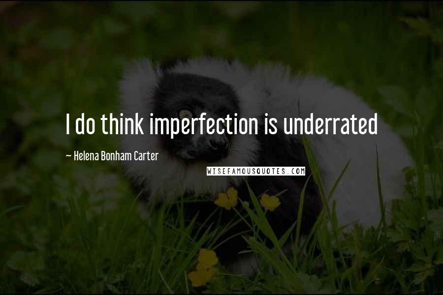 Helena Bonham Carter Quotes: I do think imperfection is underrated