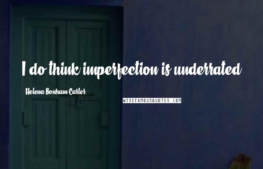 Helena Bonham Carter Quotes: I do think imperfection is underrated