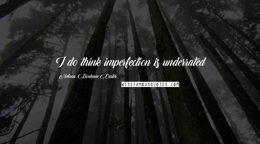 Helena Bonham Carter Quotes: I do think imperfection is underrated