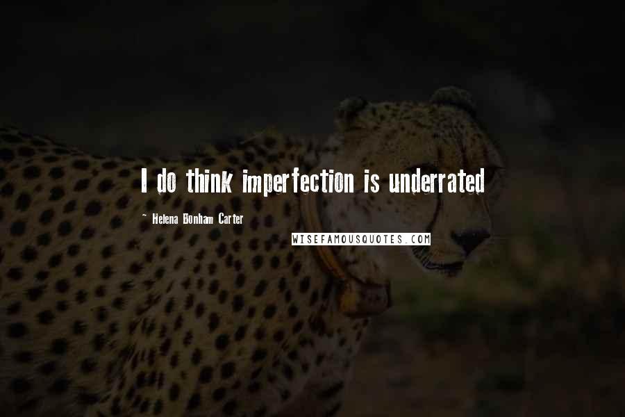 Helena Bonham Carter Quotes: I do think imperfection is underrated