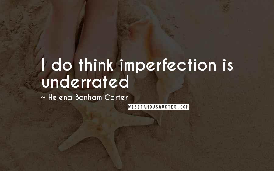 Helena Bonham Carter Quotes: I do think imperfection is underrated