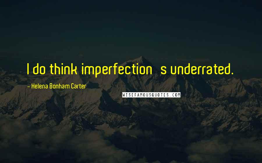 Helena Bonham Carter Quotes: I do think imperfection's underrated.