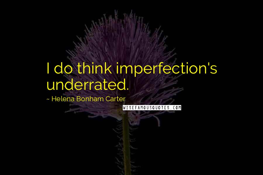 Helena Bonham Carter Quotes: I do think imperfection's underrated.