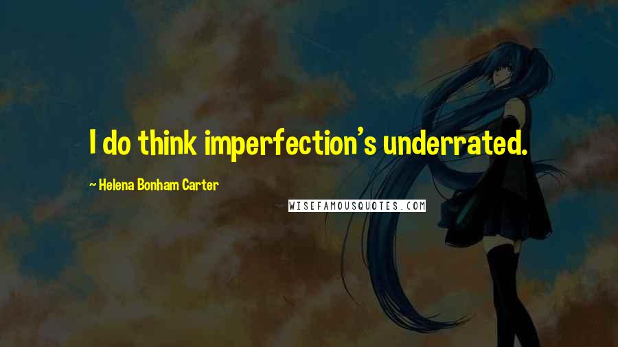 Helena Bonham Carter Quotes: I do think imperfection's underrated.