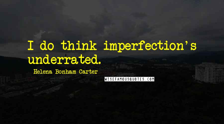 Helena Bonham Carter Quotes: I do think imperfection's underrated.