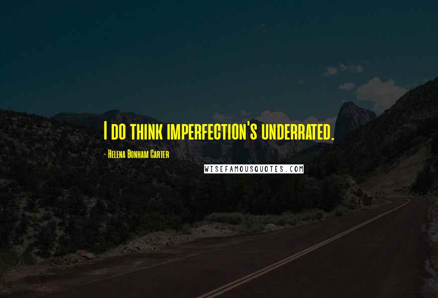 Helena Bonham Carter Quotes: I do think imperfection's underrated.