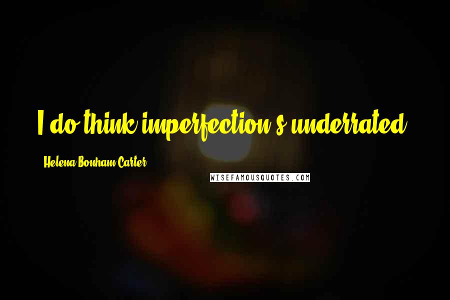 Helena Bonham Carter Quotes: I do think imperfection's underrated.