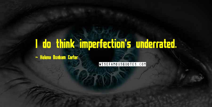 Helena Bonham Carter Quotes: I do think imperfection's underrated.