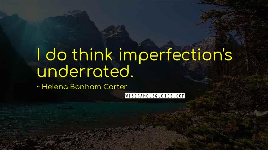 Helena Bonham Carter Quotes: I do think imperfection's underrated.