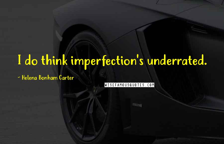 Helena Bonham Carter Quotes: I do think imperfection's underrated.