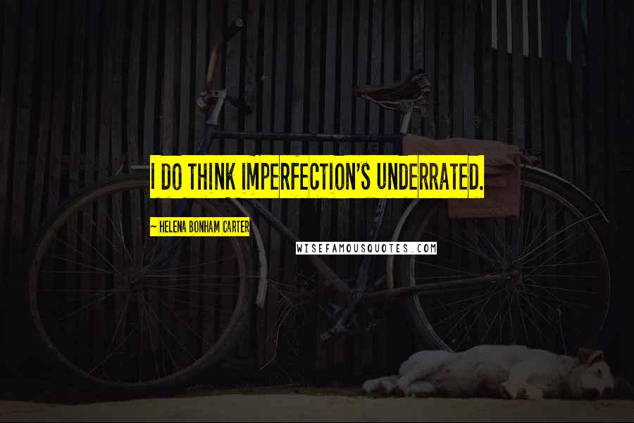 Helena Bonham Carter Quotes: I do think imperfection's underrated.