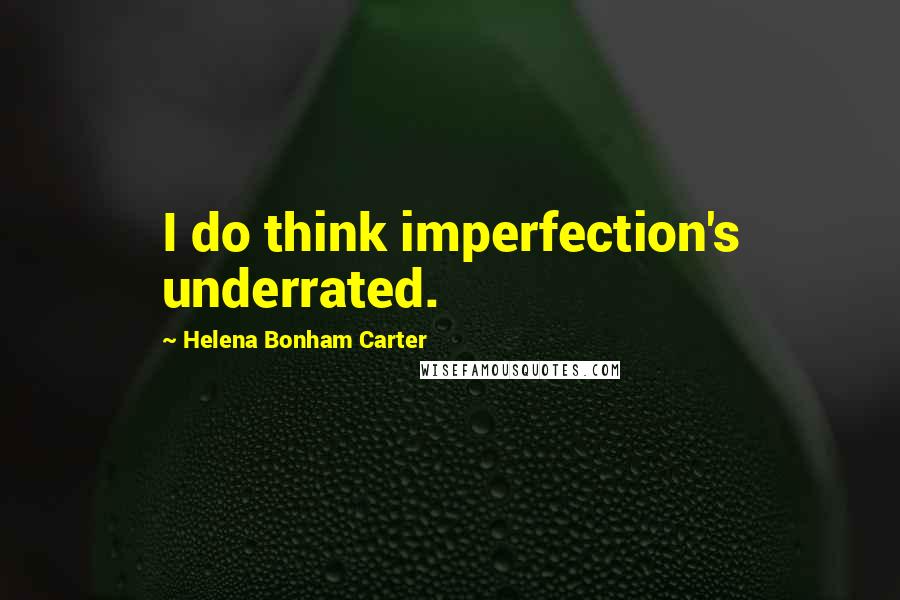 Helena Bonham Carter Quotes: I do think imperfection's underrated.