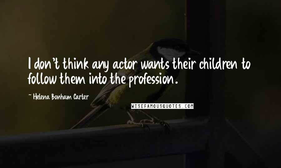 Helena Bonham Carter Quotes: I don't think any actor wants their children to follow them into the profession.