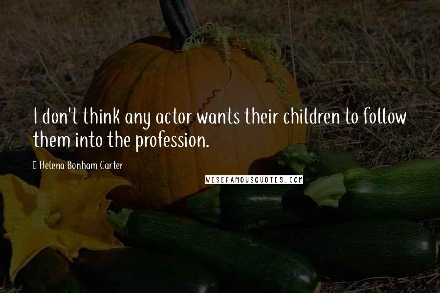 Helena Bonham Carter Quotes: I don't think any actor wants their children to follow them into the profession.