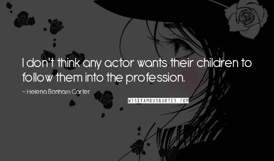 Helena Bonham Carter Quotes: I don't think any actor wants their children to follow them into the profession.
