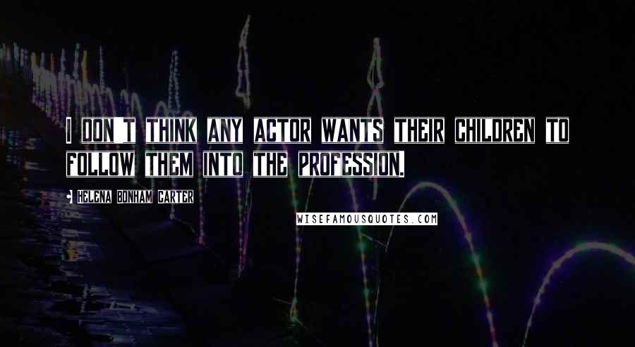 Helena Bonham Carter Quotes: I don't think any actor wants their children to follow them into the profession.