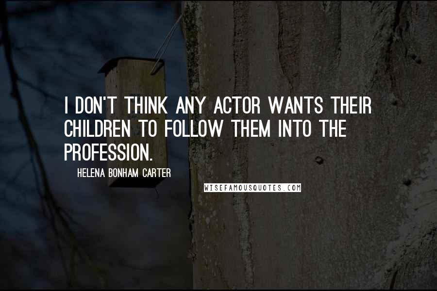 Helena Bonham Carter Quotes: I don't think any actor wants their children to follow them into the profession.