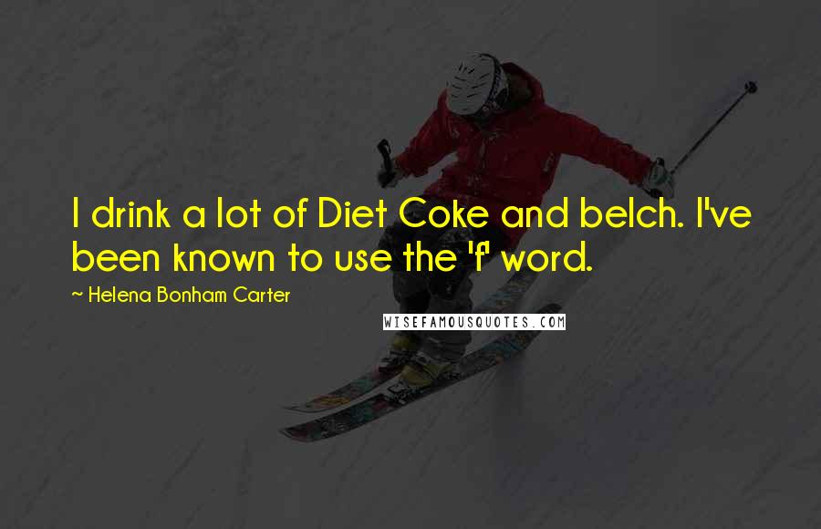 Helena Bonham Carter Quotes: I drink a lot of Diet Coke and belch. I've been known to use the 'f' word.