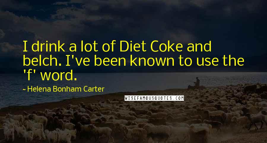 Helena Bonham Carter Quotes: I drink a lot of Diet Coke and belch. I've been known to use the 'f' word.