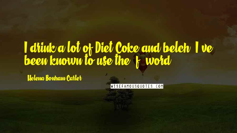 Helena Bonham Carter Quotes: I drink a lot of Diet Coke and belch. I've been known to use the 'f' word.