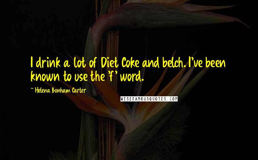 Helena Bonham Carter Quotes: I drink a lot of Diet Coke and belch. I've been known to use the 'f' word.